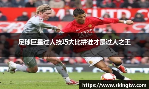 足球巨星过人技巧大比拼谁才是过人之王