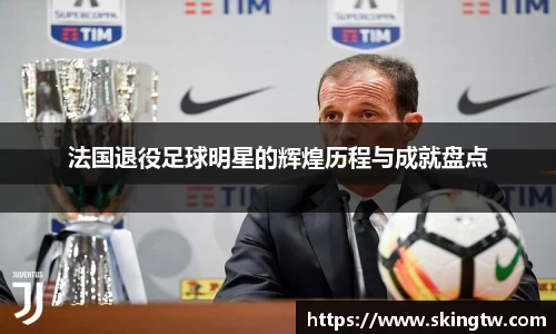 法国退役足球明星的辉煌历程与成就盘点
