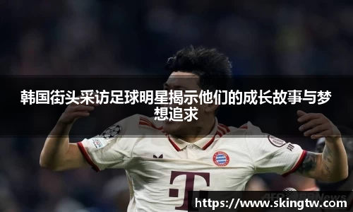 韩国街头采访足球明星揭示他们的成长故事与梦想追求