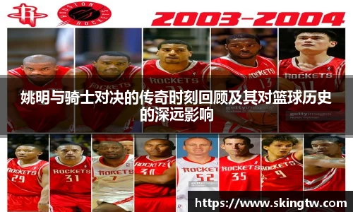 姚明与骑士对决的传奇时刻回顾及其对篮球历史的深远影响
