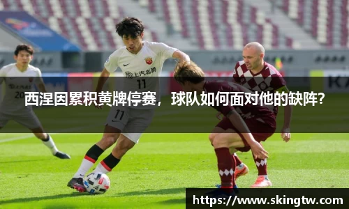 西涅因累积黄牌停赛，球队如何面对他的缺阵？