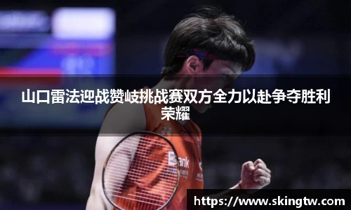 山口雷法迎战赞岐挑战赛双方全力以赴争夺胜利荣耀