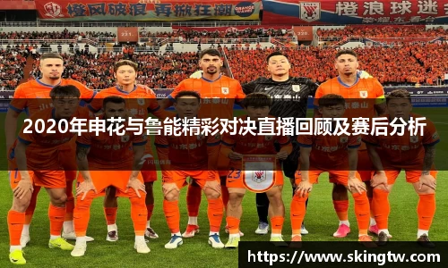 2020年申花与鲁能精彩对决直播回顾及赛后分析