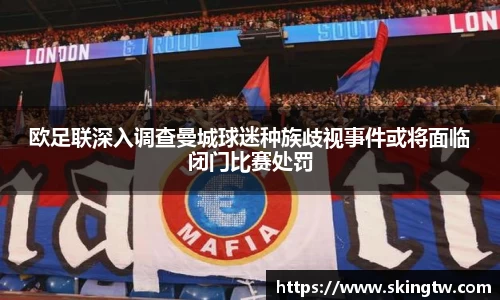 欧足联深入调查曼城球迷种族歧视事件或将面临闭门比赛处罚