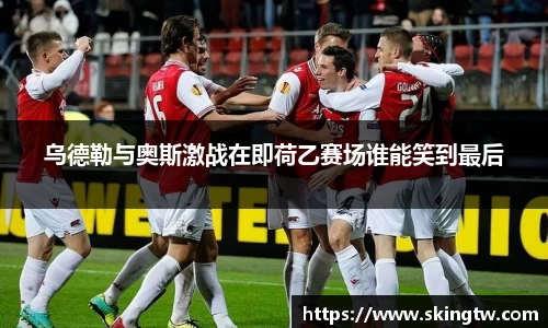 乌德勒与奥斯激战在即荷乙赛场谁能笑到最后