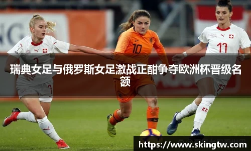 瑞典女足与俄罗斯女足激战正酣争夺欧洲杯晋级名额