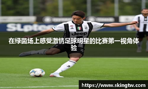 在绿茵场上感受激情足球明星的比赛第一视角体验